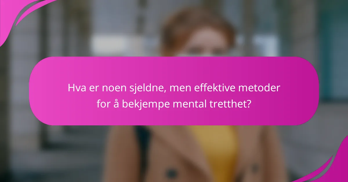 Hva er noen sjeldne, men effektive metoder for å bekjempe mental tretthet?