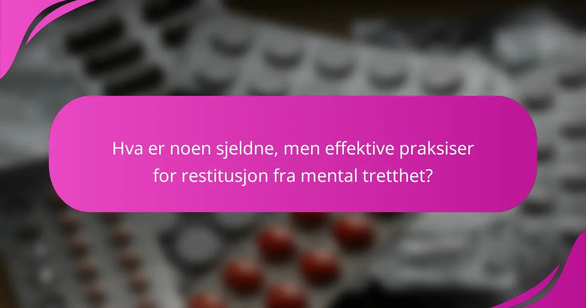 Hva er noen sjeldne, men effektive praksiser for restitusjon fra mental tretthet?