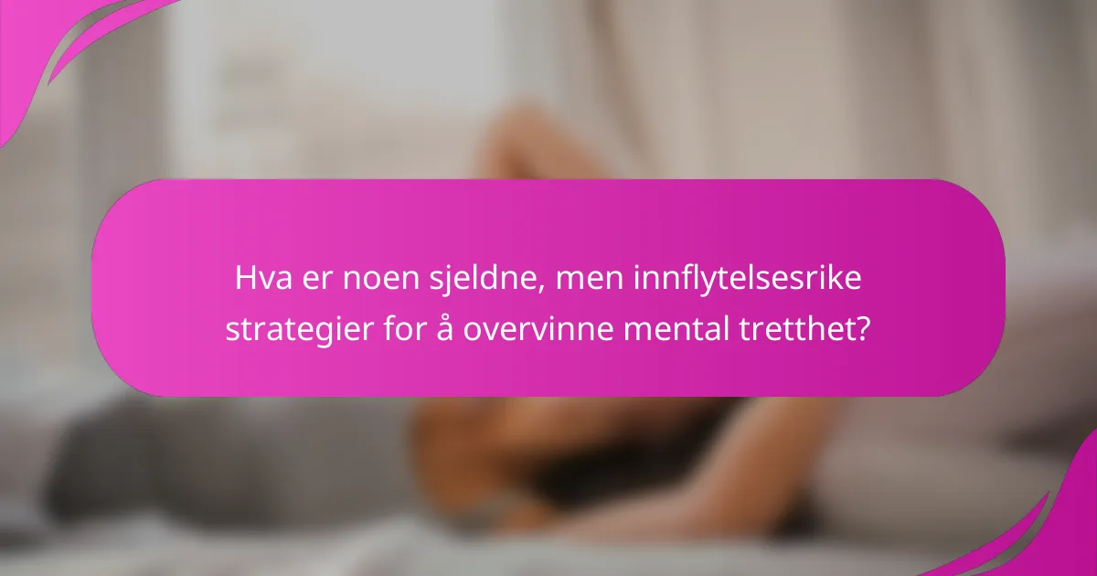 Hva er noen sjeldne, men innflytelsesrike strategier for å overvinne mental tretthet?