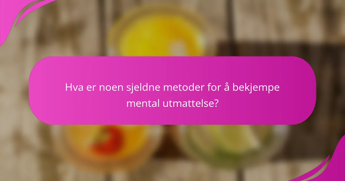 Hva er noen sjeldne metoder for å bekjempe mental utmattelse?