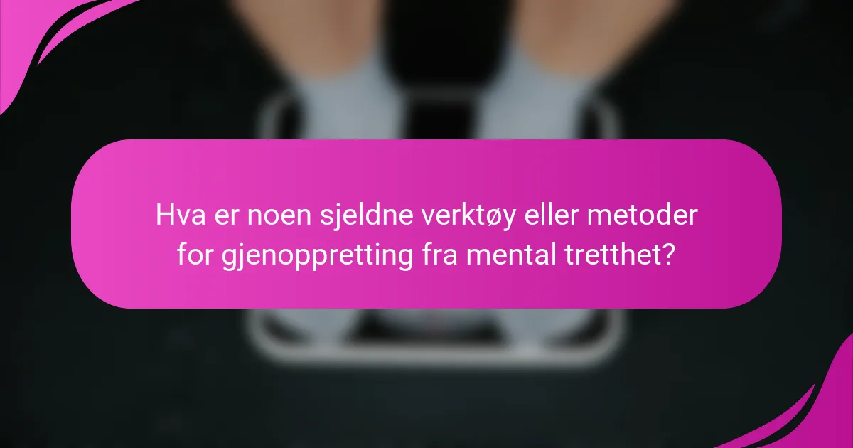Hva er noen sjeldne verktøy eller metoder for gjenoppretting fra mental tretthet?