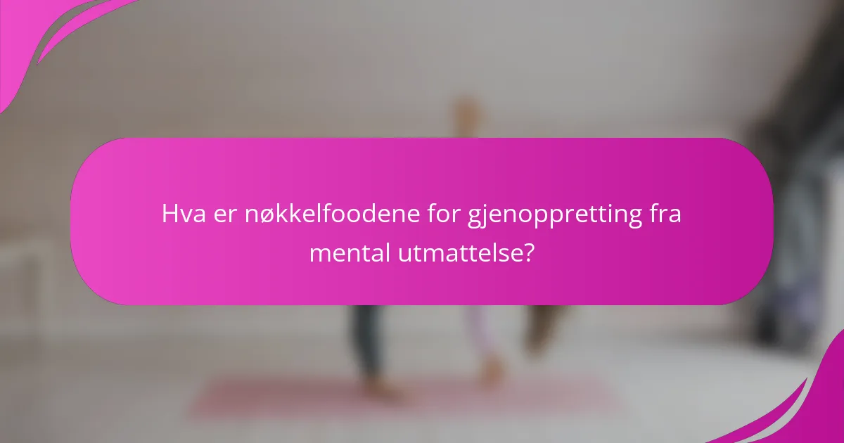 Hva er nøkkelfoodene for gjenoppretting fra mental utmattelse?