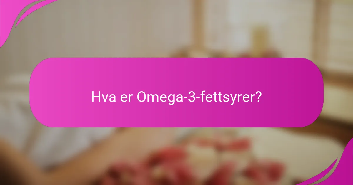 Hva er Omega-3-fettsyrer?