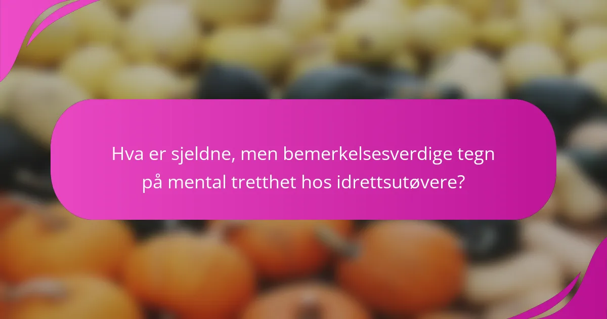Hva er sjeldne, men bemerkelsesverdige tegn på mental tretthet hos idrettsutøvere?