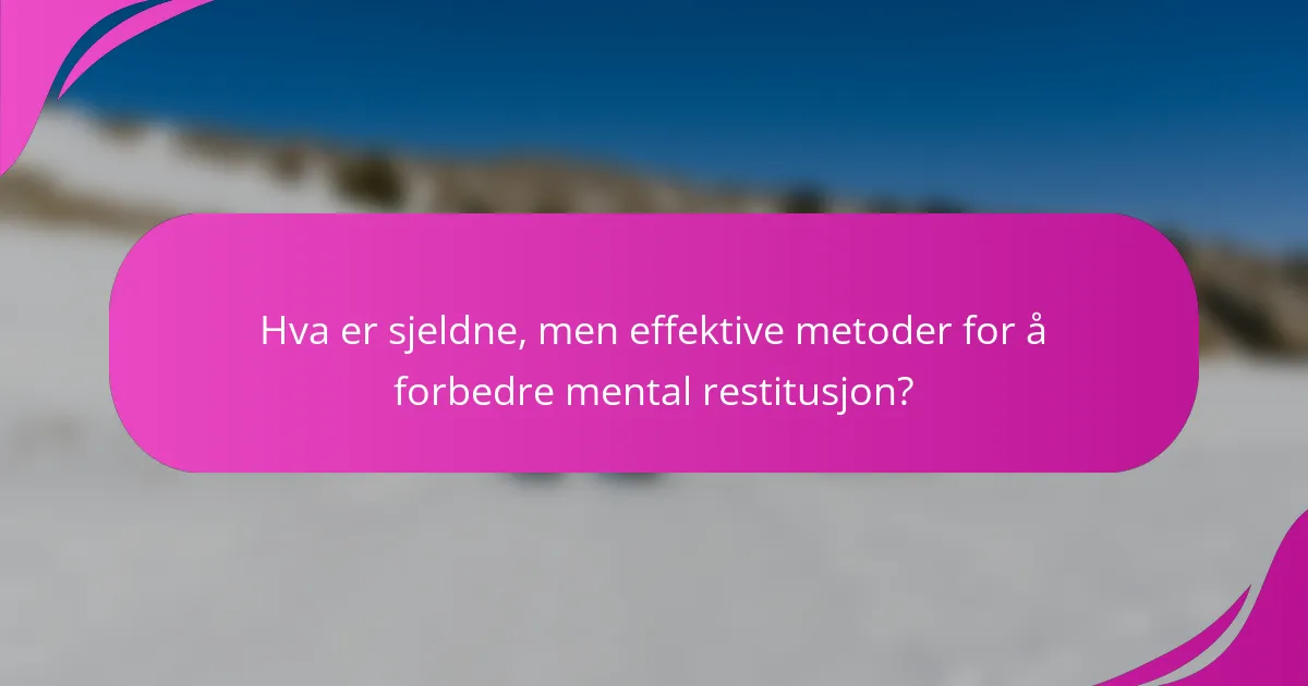 Hva er sjeldne, men effektive metoder for å forbedre mental restitusjon?