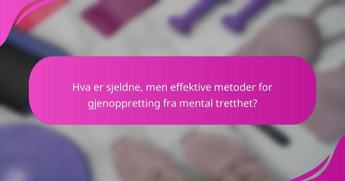 Hva er sjeldne, men effektive metoder for gjenoppretting fra mental tretthet?