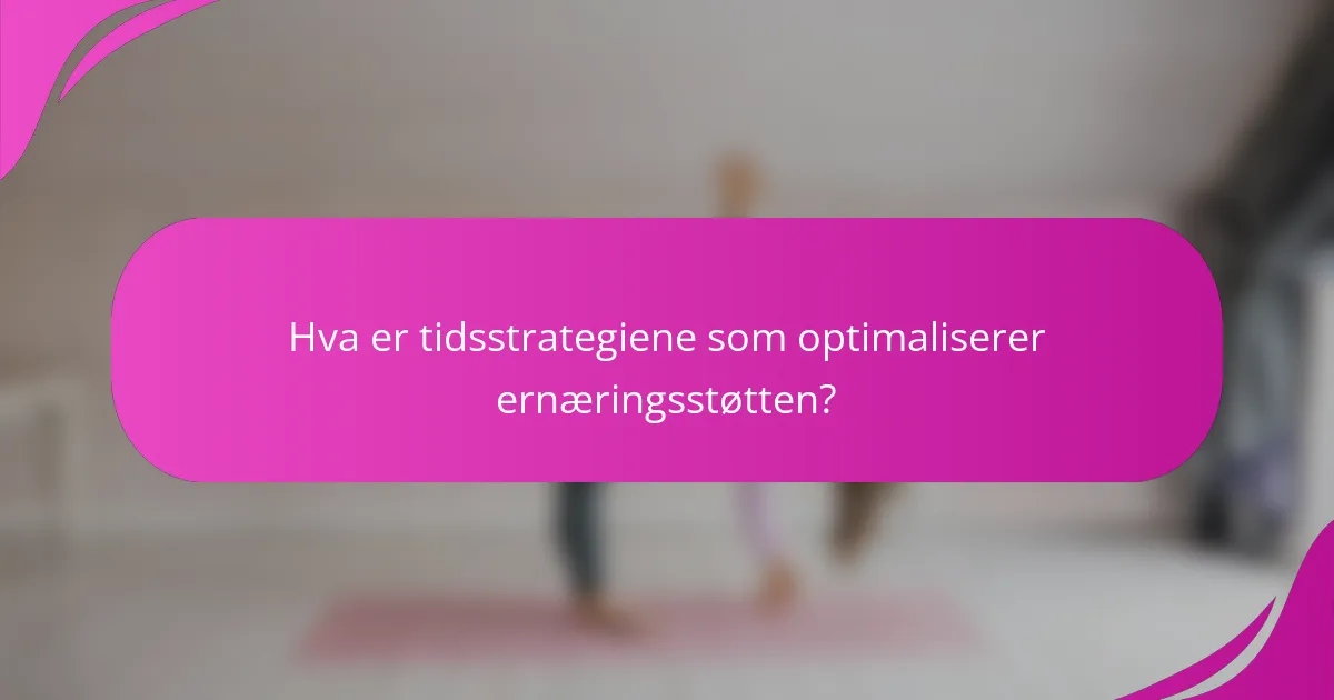 Hva er tidsstrategiene som optimaliserer ernæringsstøtten?