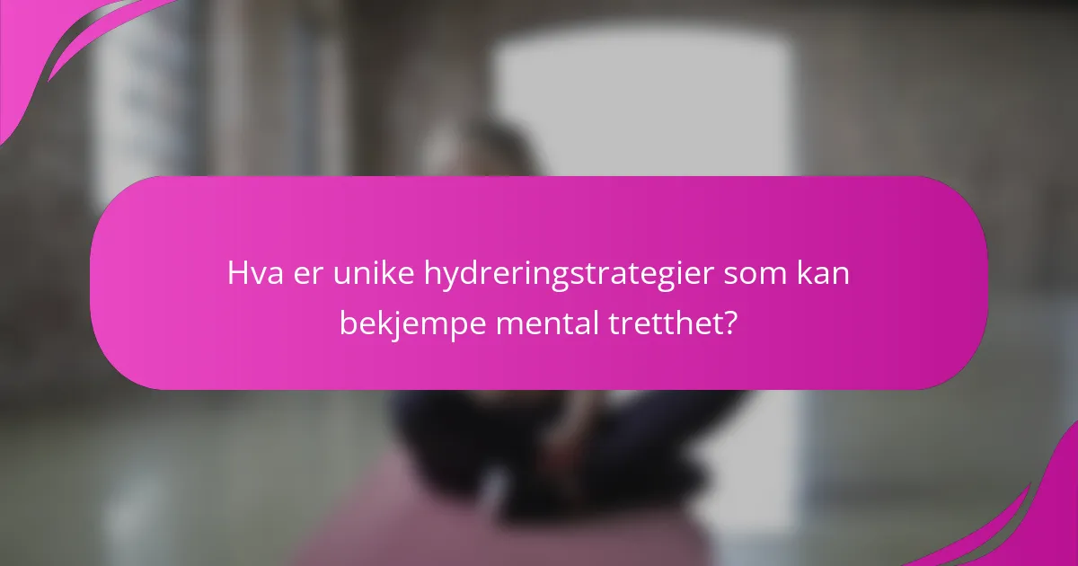 Hva er unike hydreringstrategier som kan bekjempe mental tretthet?