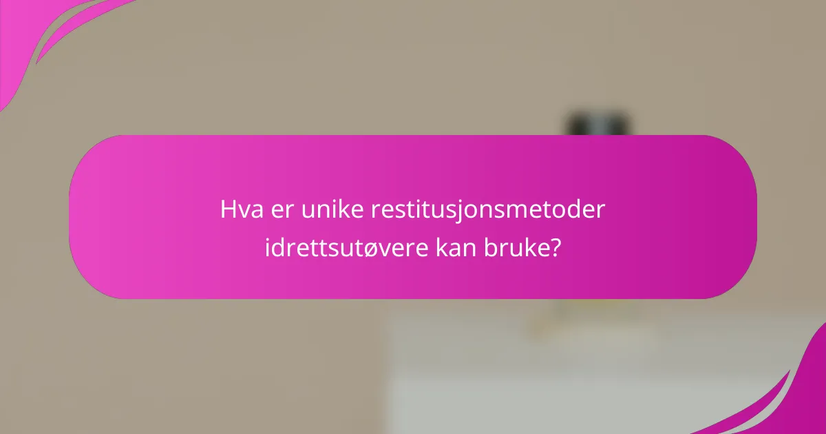 Hva er unike restitusjonsmetoder idrettsutøvere kan bruke?