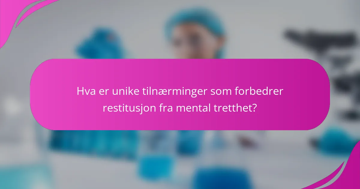 Hva er unike tilnærminger som forbedrer restitusjon fra mental tretthet?