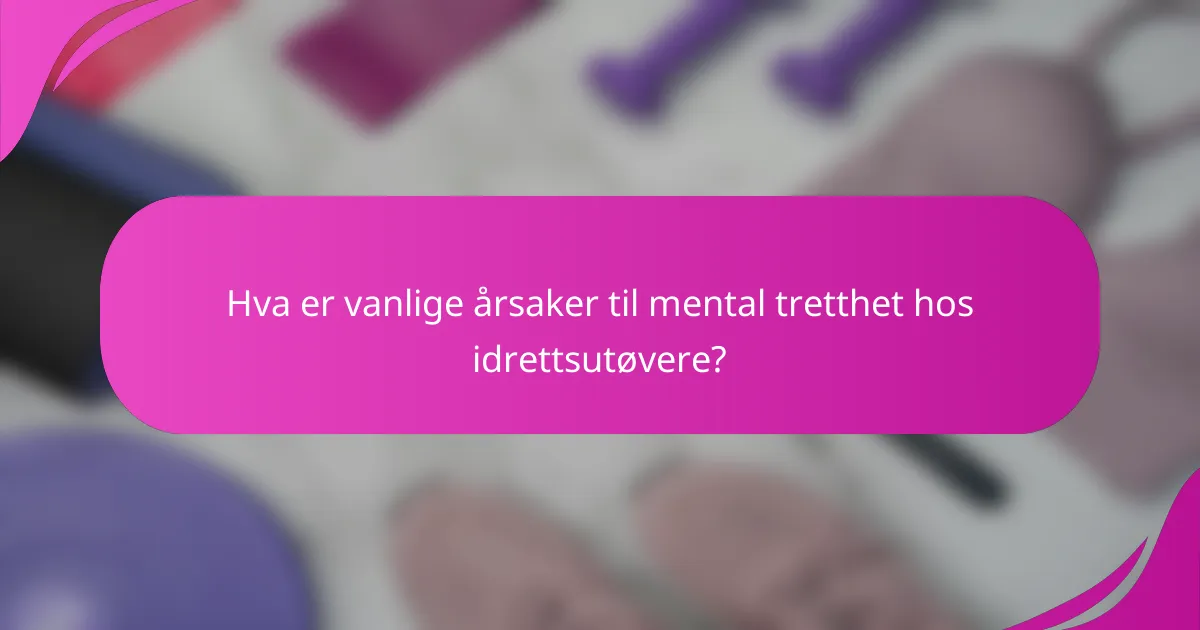 Hva er vanlige årsaker til mental tretthet hos idrettsutøvere?