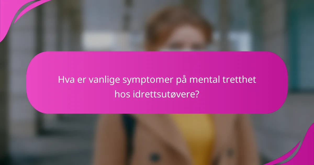 Hva er vanlige symptomer på mental tretthet hos idrettsutøvere?