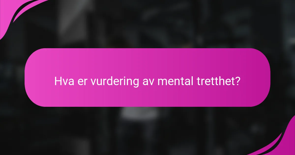 Hva er vurdering av mental tretthet?