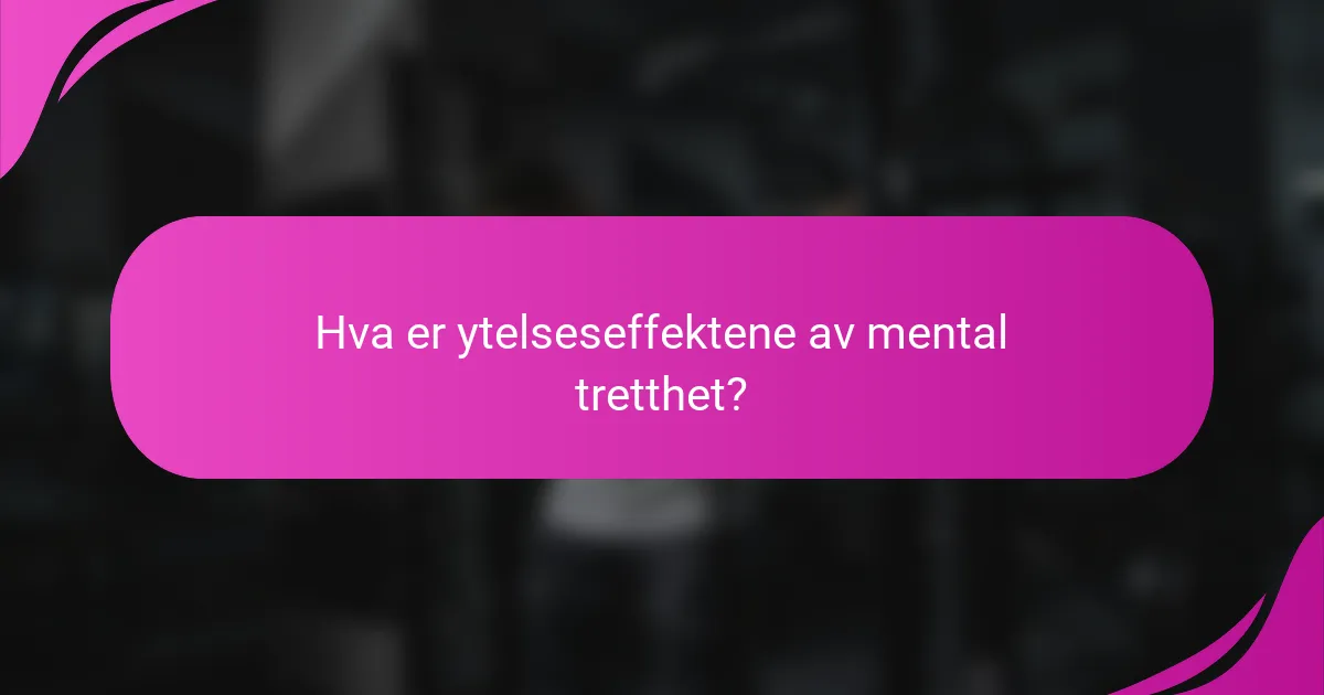 Hva er ytelseseffektene av mental tretthet?
