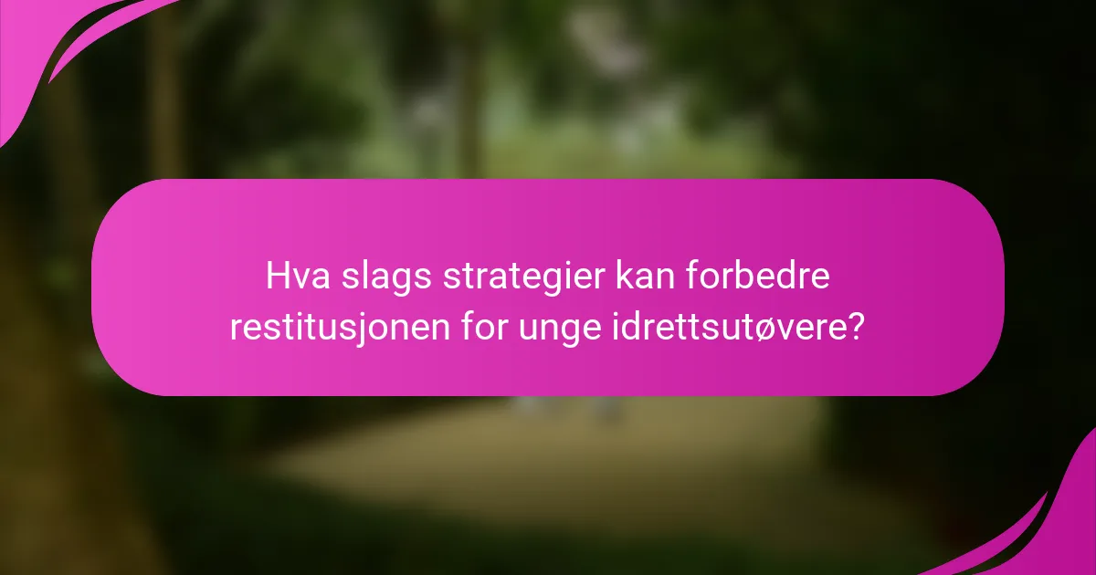 Hva slags strategier kan forbedre restitusjonen for unge idrettsutøvere?