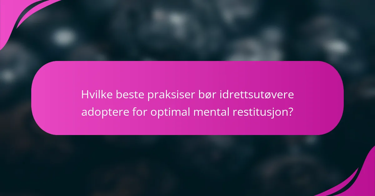 Hvilke beste praksiser bør idrettsutøvere adoptere for optimal mental restitusjon?