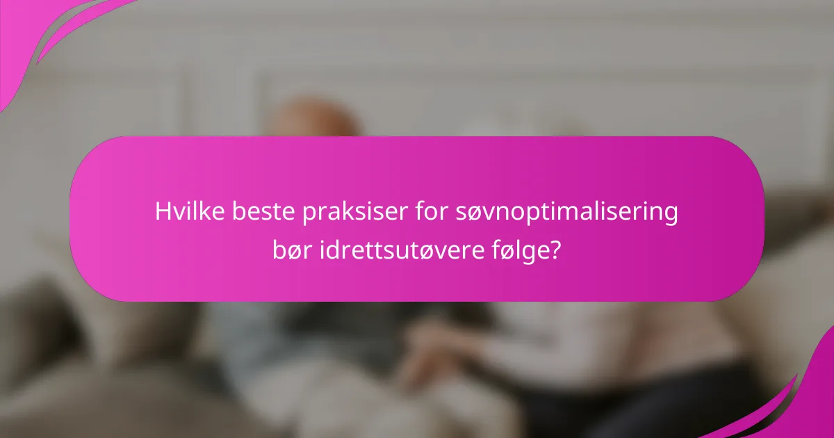 Hvilke beste praksiser for søvnoptimalisering bør idrettsutøvere følge?