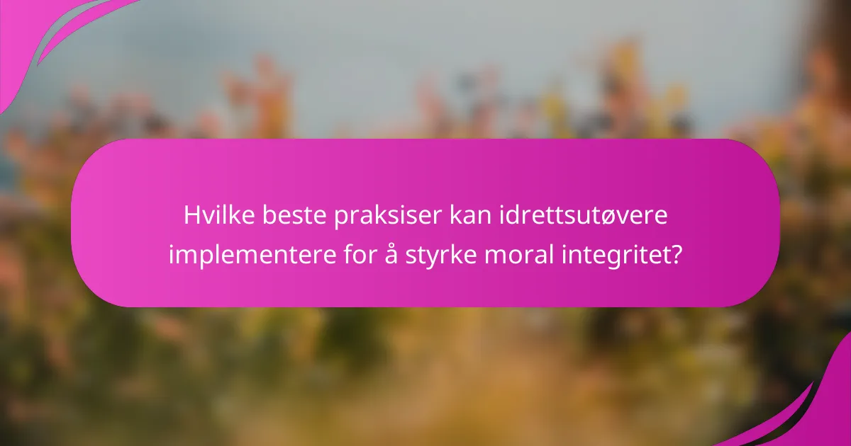 Hvilke beste praksiser kan idrettsutøvere implementere for å styrke moral integritet?