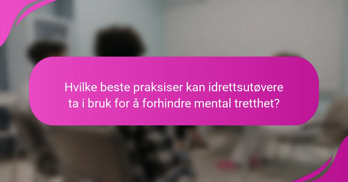 Hvilke beste praksiser kan idrettsutøvere ta i bruk for å forhindre mental tretthet?