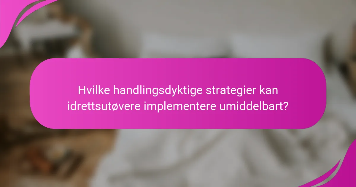 Hvilke handlingsdyktige strategier kan idrettsutøvere implementere umiddelbart?