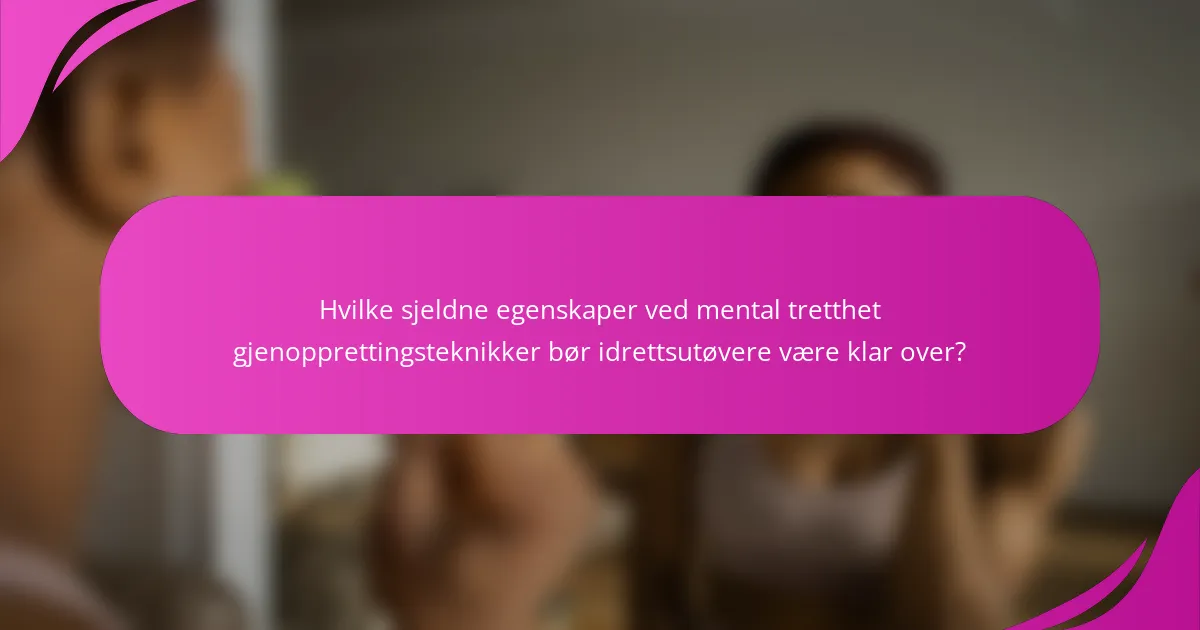 Hvilke sjeldne egenskaper ved mental tretthet gjenopprettingsteknikker bør idrettsutøvere være klar over?