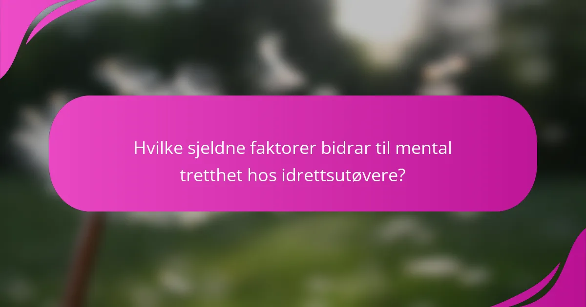 Hvilke sjeldne faktorer bidrar til mental tretthet hos idrettsutøvere?