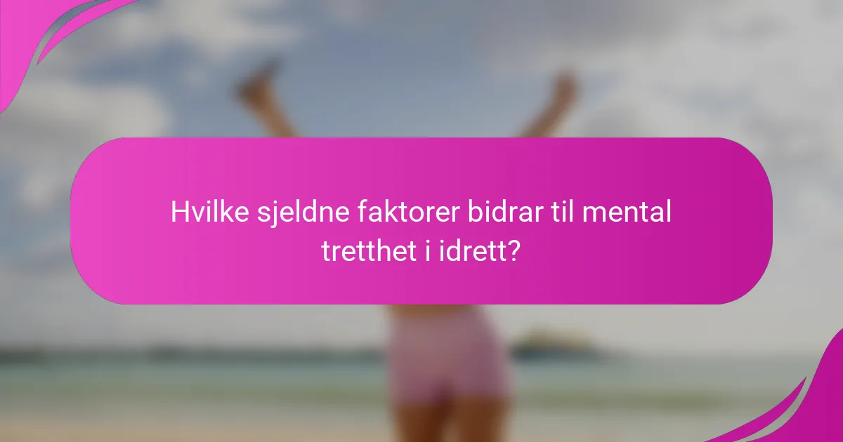 Hvilke sjeldne faktorer bidrar til mental tretthet i idrett?