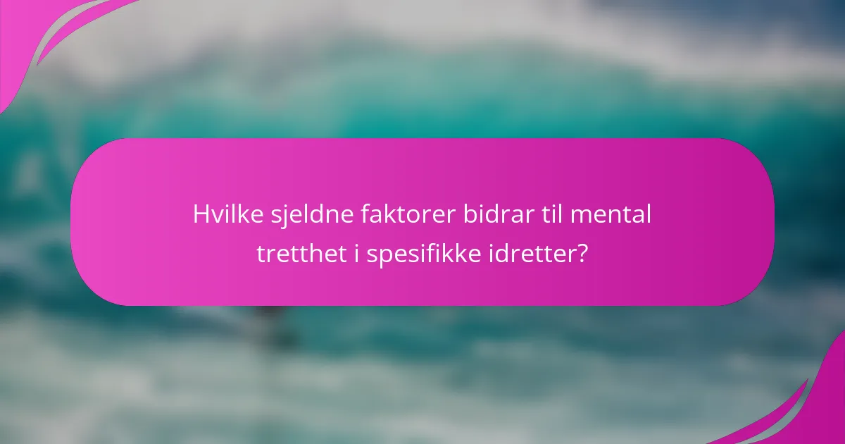 Hvilke sjeldne faktorer bidrar til mental tretthet i spesifikke idretter?