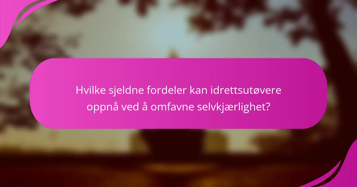 Hvilke sjeldne fordeler kan idrettsutøvere oppnå ved å omfavne selvkjærlighet?