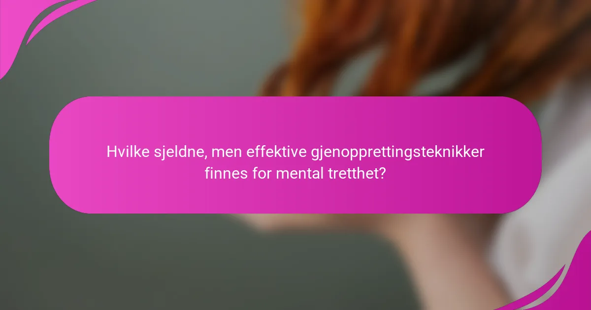 Hvilke sjeldne, men effektive gjenopprettingsteknikker finnes for mental tretthet?
