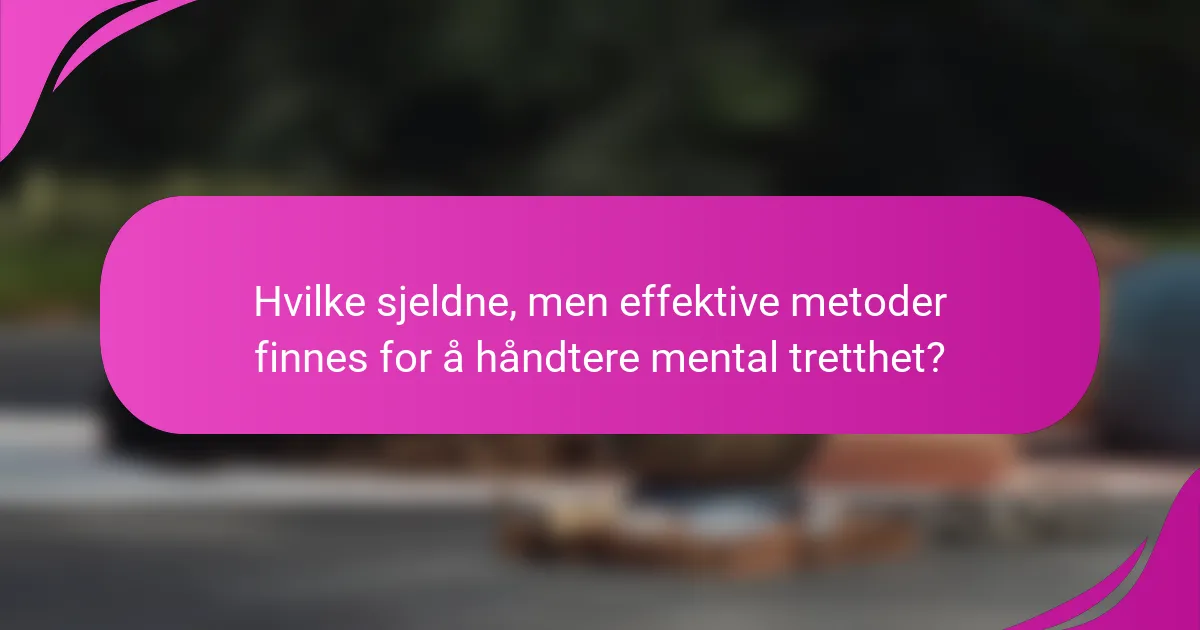 Hvilke sjeldne, men effektive metoder finnes for å håndtere mental tretthet?
