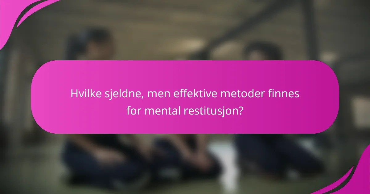 Hvilke sjeldne, men effektive metoder finnes for mental restitusjon?