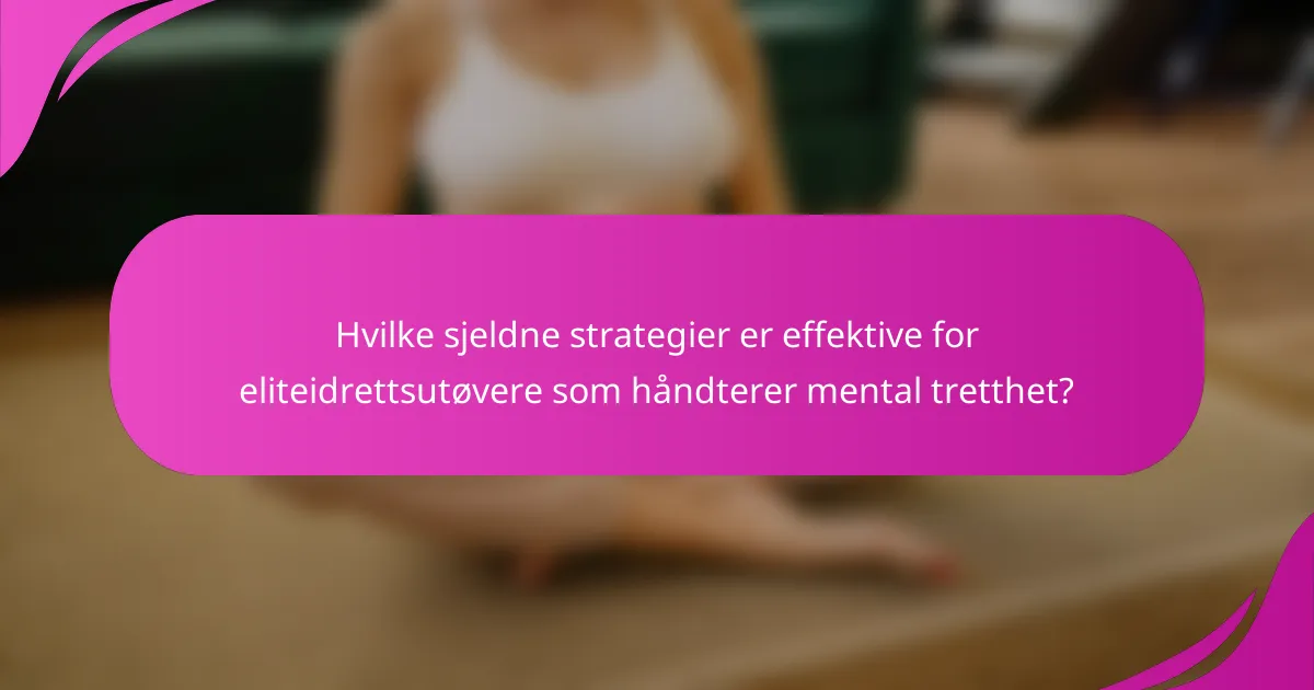 Hvilke sjeldne strategier er effektive for eliteidrettsutøvere som håndterer mental tretthet?