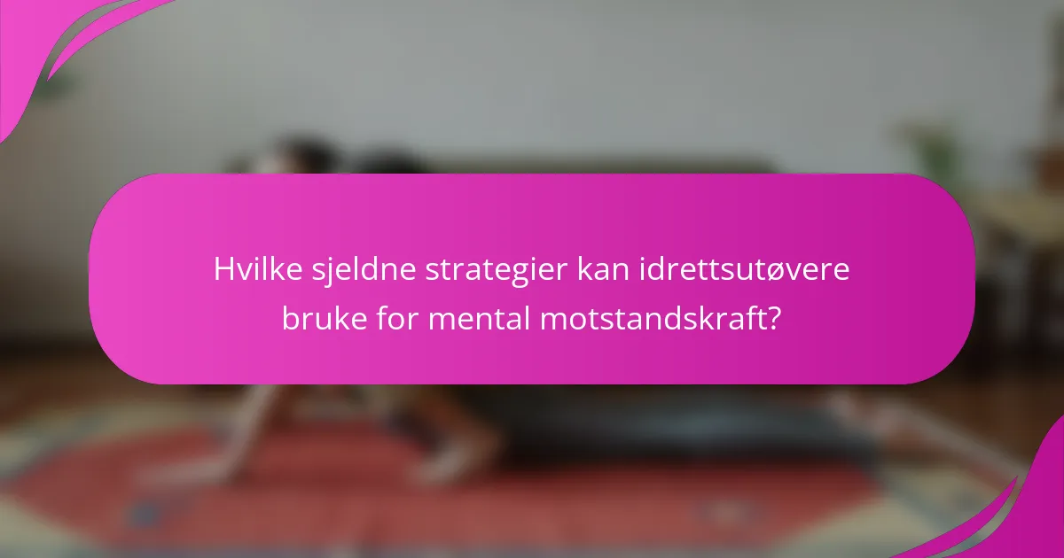 Hvilke sjeldne strategier kan idrettsutøvere bruke for mental motstandskraft?