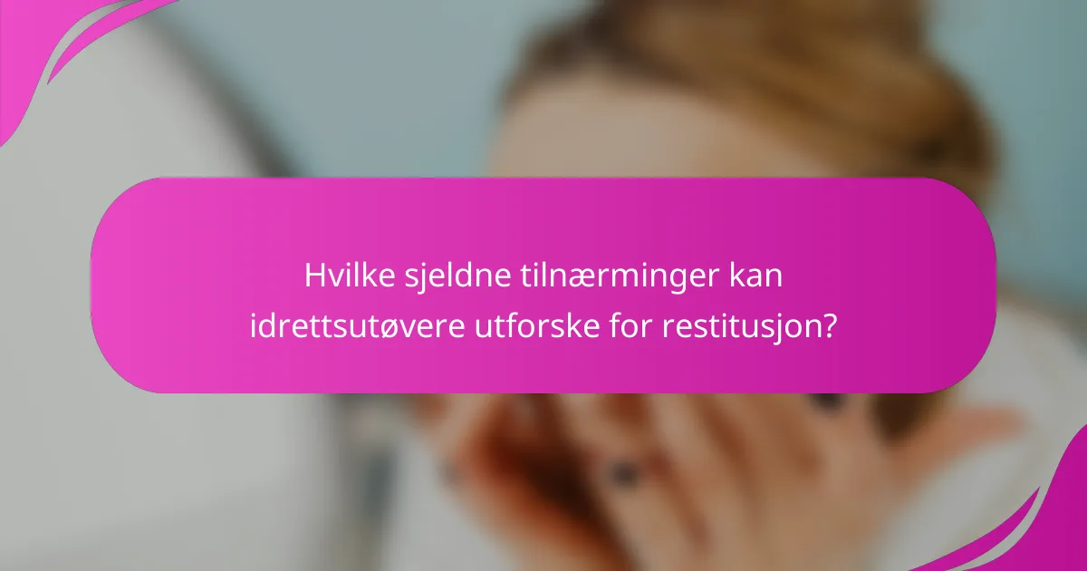 Hvilke sjeldne tilnærminger kan idrettsutøvere utforske for restitusjon?