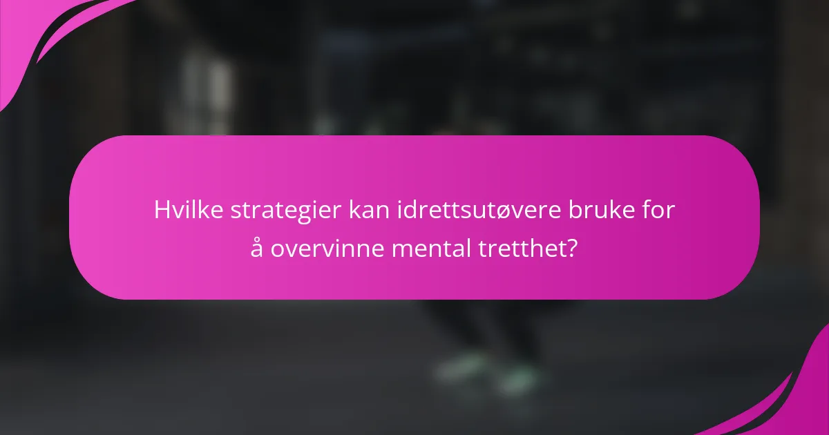 Hvilke strategier kan idrettsutøvere bruke for å overvinne mental tretthet?