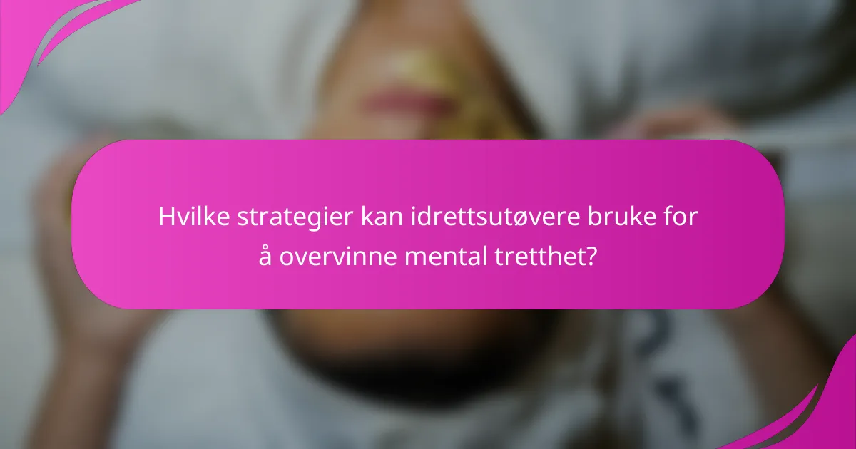Hvilke strategier kan idrettsutøvere bruke for å overvinne mental tretthet?