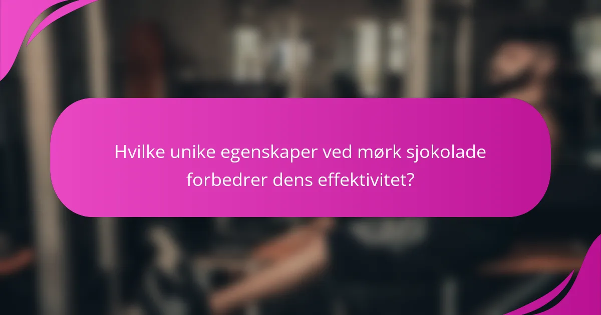 Hvilke unike egenskaper ved mørk sjokolade forbedrer dens effektivitet?