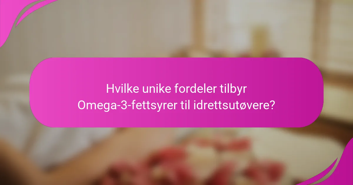 Hvilke unike fordeler tilbyr Omega-3-fettsyrer til idrettsutøvere?