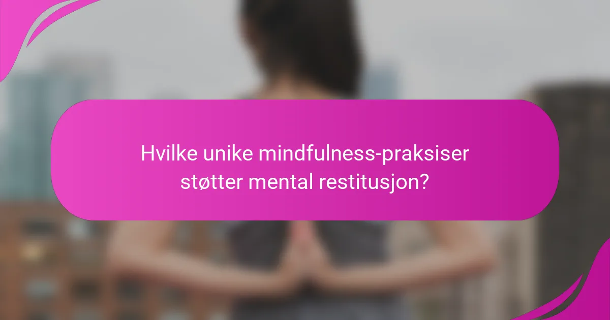 Hvilke unike mindfulness-praksiser støtter mental restitusjon?