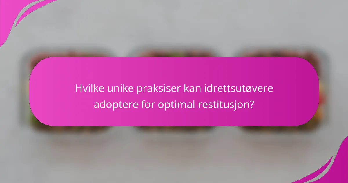 Hvilke unike praksiser kan idrettsutøvere adoptere for optimal restitusjon?