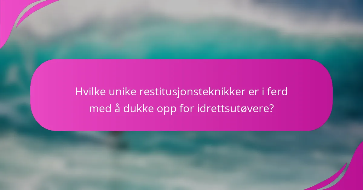 Hvilke unike restitusjonsteknikker er i ferd med å dukke opp for idrettsutøvere?