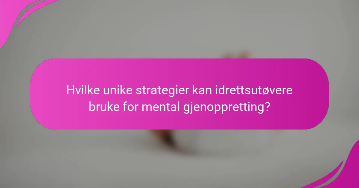 Hvilke unike strategier kan idrettsutøvere bruke for mental gjenoppretting?