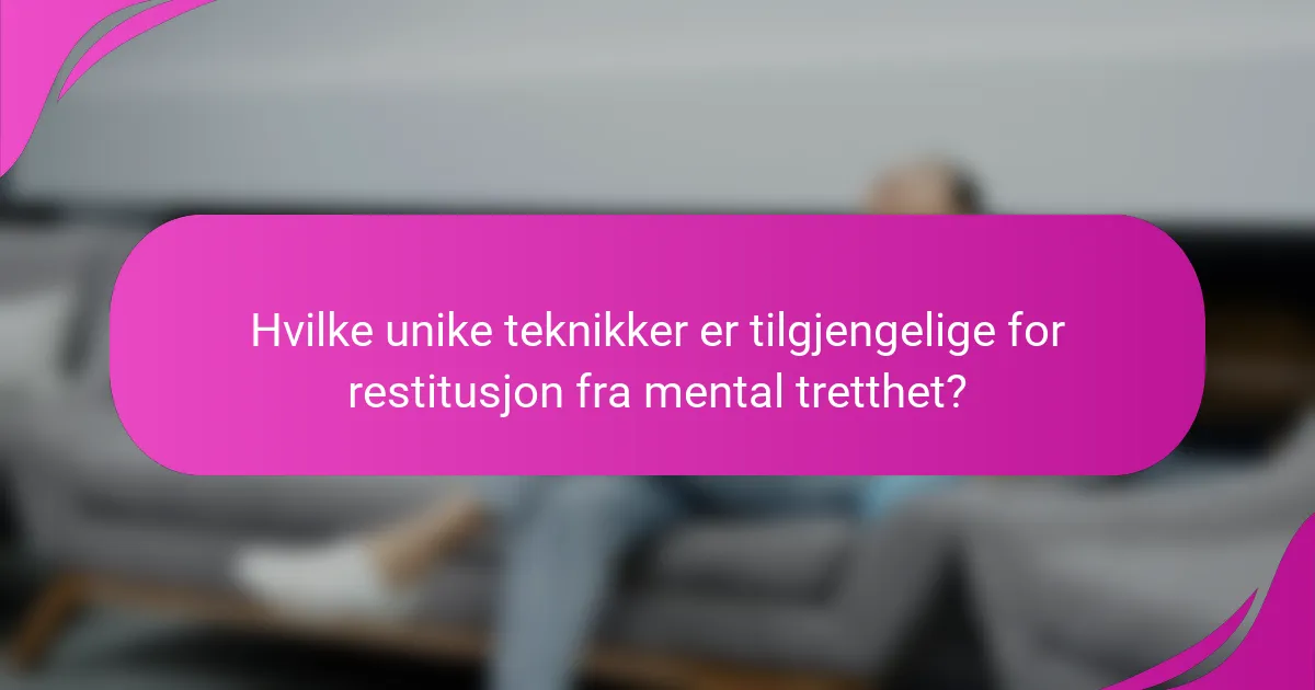 Hvilke unike teknikker er tilgjengelige for restitusjon fra mental tretthet?