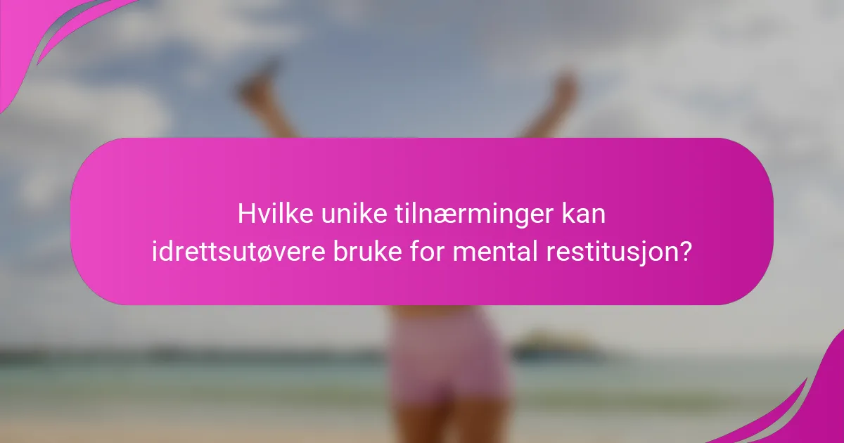 Hvilke unike tilnærminger kan idrettsutøvere bruke for mental restitusjon?