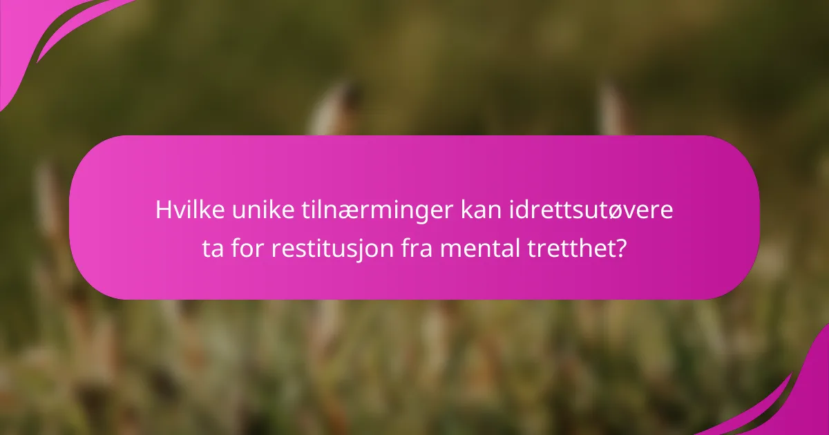 Hvilke unike tilnærminger kan idrettsutøvere ta for restitusjon fra mental tretthet?