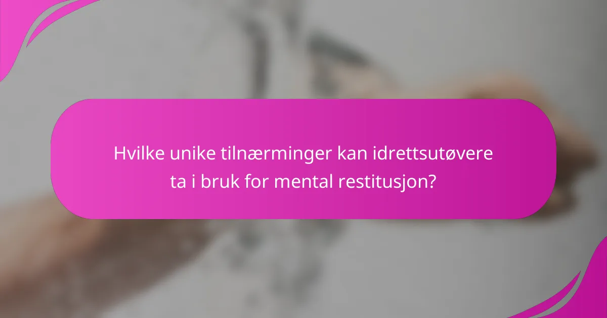 Hvilke unike tilnærminger kan idrettsutøvere ta i bruk for mental restitusjon?