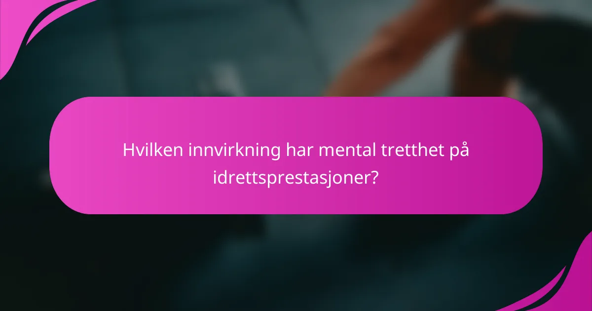 Hvilken innvirkning har mental tretthet på idrettsprestasjoner?