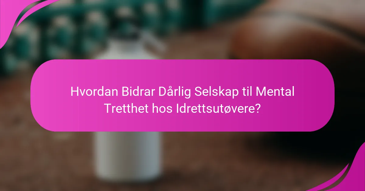 Hvordan Bidrar Dårlig Selskap til Mental Tretthet hos Idrettsutøvere?