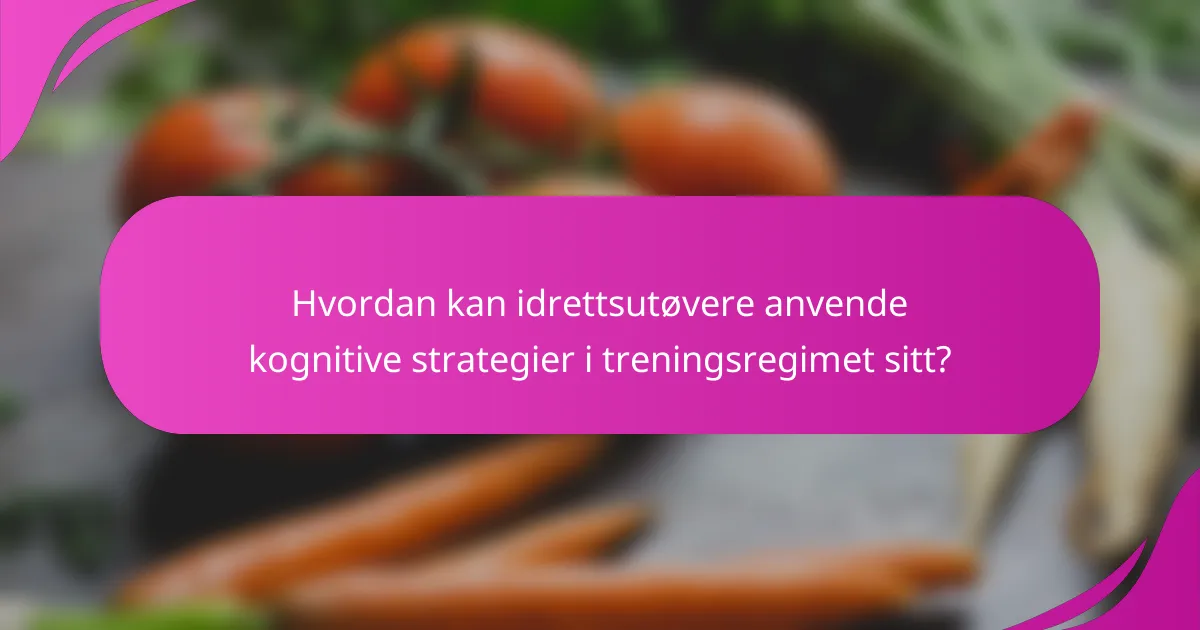 Hvordan kan idrettsutøvere anvende kognitive strategier i treningsregimet sitt?